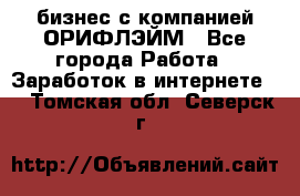 бизнес с компанией ОРИФЛЭЙМ - Все города Работа » Заработок в интернете   . Томская обл.,Северск г.
